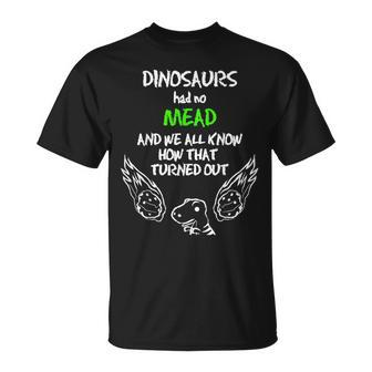 Dinosaurs Had No Mead Outfit Gift Alcohol Quote Funny Mead Unisex T-Shirt | Mazezy