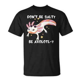 Dont Be Salty Be Axolotl-Y Funny Cute Axolotl Lovers Unisex T-Shirt | Mazezy