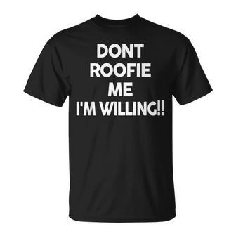 Don’T Roofie Me Im Willing Funny Dont Roofie Me Im Unisex T-Shirt | Mazezy