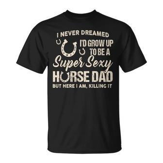 I Never Dreamed Id Grow To Be A Supper Sexy Horse Dad T-shirt - Thegiftio UK