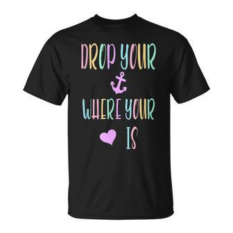 Drop Your Anchor Where Your Heart Is Unisex T-Shirt | Mazezy