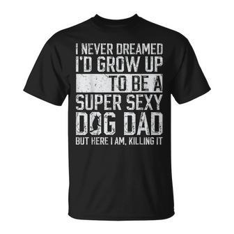 Father's Day I Never Dreamed I'd Be A Super Sexy Dog Dad T-Shirt