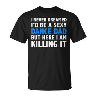 Funny I Never Dreamed Id Be A Sexy Dance Dad Father  Unisex T-Shirt