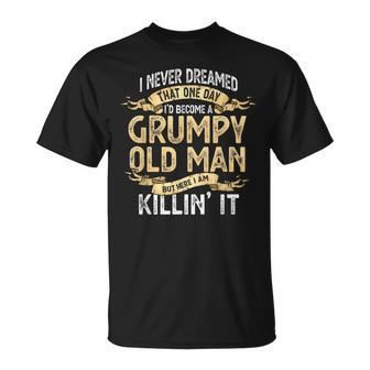 Funny I Never Dreamed One Day Id Become A Grumpy Old Man Gift For Mens Unisex T-Shirt | Mazezy