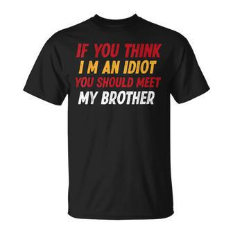Funny If You Think Im An Idiot You Should Meet My Brother Funny Gifts For Brothers Unisex T-Shirt | Mazezy
