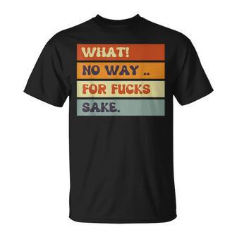 Funny Quotes What No Way For Fucks Sake Humor Quotes Unisex T-Shirt - Monsterry