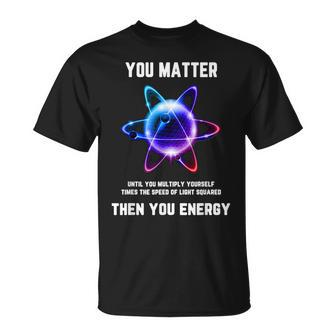 Science Atom Science You Matter Energy Science Pun T-Shirt - Seseable