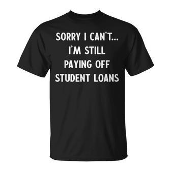 Funny Sorry I Have Student Loans Debt Payments Humor Humor Funny Gifts Unisex T-Shirt | Mazezy