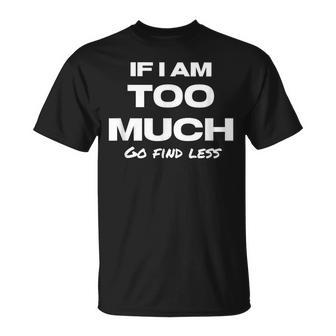 If I Am Too Much Go Find Less Motivation Quote T-Shirt | Mazezy CA