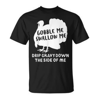 Gobble Me Swallow Me Drip Gravy Down The Side Of Me Turkey Gifts For Turkey Lovers Funny Gifts Unisex T-Shirt | Mazezy