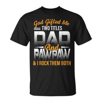 God Gifted Me Two Titles Dad And Pawpaw Funny Fathers Day Unisex T-Shirt