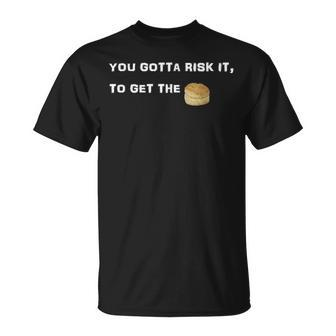 You Gotta Risk It To Get The Biscuit T-Shirt | Mazezy