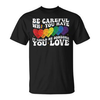 Groovy Be Careful Who You Hate It Could Be Someone You Love Unisex T-Shirt | Mazezy AU
