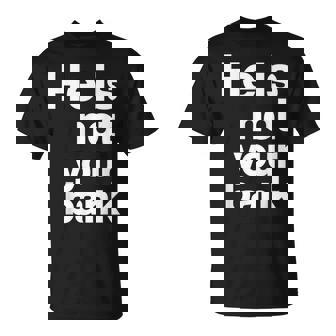 He Is Not Your Bank Unisex T-Shirt | Mazezy