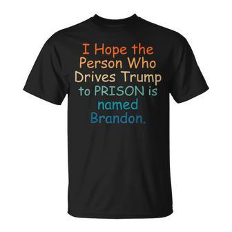 I Hope The Person Who Drives Trump To Prison Named Brandon T-Shirt - Monsterry