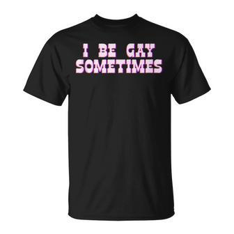 I Be Gay Sometimes Funny Queer Yes Homo Lgbt Pride Drag Unisex T-Shirt | Mazezy