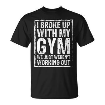 I Broke Up With My Gym We Just Werent Working Out Funny Unisex T-Shirt | Mazezy