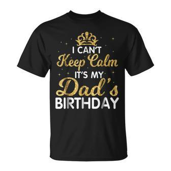 I Cant Keep Calm Its My Dad Birthday Happy Father Unisex T-Shirt - Seseable