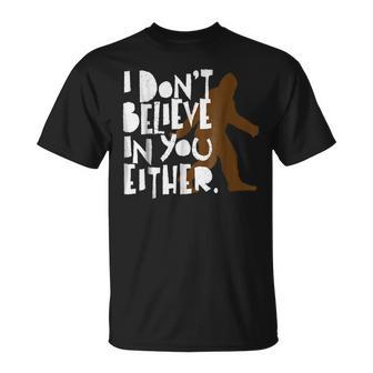 I Dont Believe In You Either Distressed Bigfoot Believe Funny Gifts Unisex T-Shirt | Mazezy