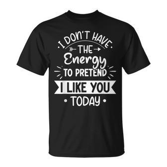 I Dont Have The Energy To Pretend I Like You Today Asocial Unisex T-Shirt - Thegiftio UK