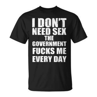I Dont Need Sex The Government Fucks Me Every Day Fun Government Funny Gifts Unisex T-Shirt | Mazezy