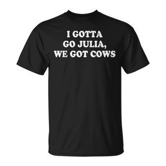 I Gotta Go Julia We Got Cows Apparel Gifts For Cows Lovers Funny Gifts Unisex T-Shirt | Mazezy UK