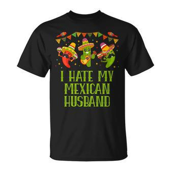 I Hate My Mexican Husband Funny Mexico Humor Chicano Mister Gift For Women Unisex T-Shirt | Mazezy