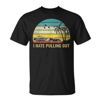 I Hate Pulling Out Retro Boating Boat Captain Boating Funny Gifts Unisex T-Shirt
