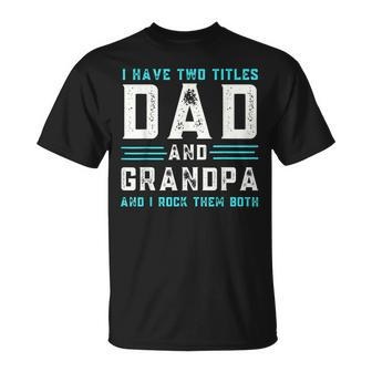 I Have Two Titles Dad And Grandpa Funny Happy Fathers Day Unisex T-Shirt