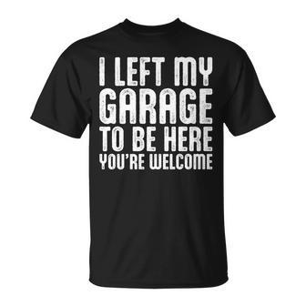 I Left My Garage To Be Here Youre Welcome Retro Garage Guy Unisex T-Shirt - Seseable