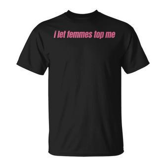 I Let Femmes Top Me Funny Lesbian Bisexual Unisex T-Shirt | Mazezy CA