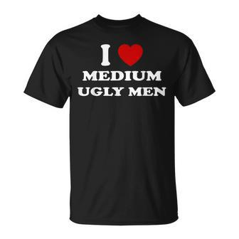 I Love Medium Ugly Men I Heart Medium Ugly Men Unisex T-Shirt | Mazezy