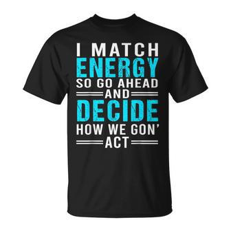 I Match Energy So Go Ahead And Decide How We Gon Act Funny Unisex T-Shirt | Mazezy AU