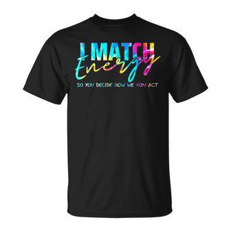 I Match Energy So You Decide How We Gon Act Funny Unisex T-Shirt | Mazezy