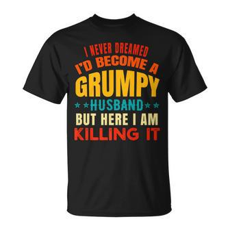 I Never Dreamed Id Be A Grumpy Husband Funny Dad Joke   Gift For Women Unisex T-Shirt