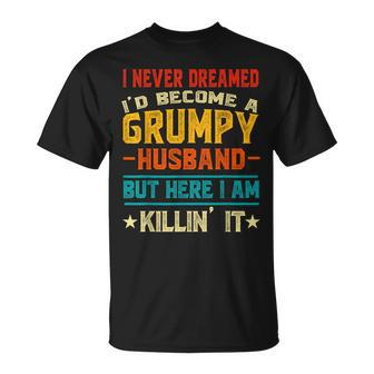 I Never Dreamed Id Be A Grumpy Husband Funny Grandpa People Gift For Women Unisex T-Shirt | Mazezy