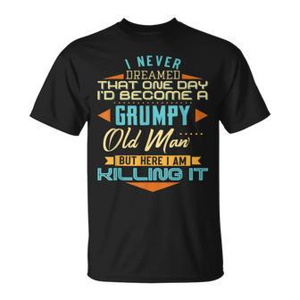 I Never Dreamed Id Be A Grumpy Old Man But Here Killing It Gift For Mens Unisex T-Shirt | Mazezy