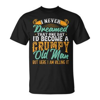I Never Dreamed Id Be A Grumpy Old Man Funny Grumpy Grandad Gift For Mens Unisex T-Shirt | Mazezy