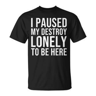 I Paused My Destroy Lonely To Be Here Unisex T-Shirt - Monsterry CA