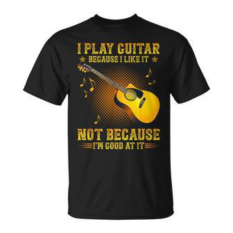I Play Guitar Because I Like It Not Im Good At It Unisex T-Shirt | Mazezy