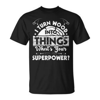 I Turn Wood Into Things - Woodworker Carpenter Carpentry Unisex T-Shirt - Seseable