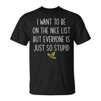 I Want To Be On The Nice List But Everyone Is Just So Stupid Unisex T-Shirt | Mazezy