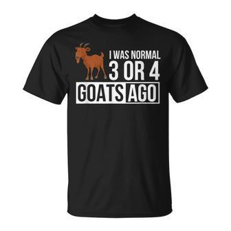 I Was Normal 3 Or 4 Goats Ago Funny Goat Owner Gifts For Goat Lovers Funny Gifts Unisex T-Shirt | Mazezy