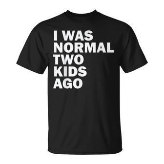 I Was Normal Two Kids Ago Father Day Dad Daddy Papa Pops Unisex T-Shirt | Mazezy