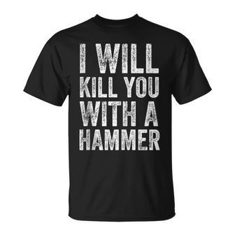 I Will Kill You With A Hammer Funny Saying Unisex T-Shirt | Mazezy