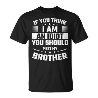 If You Think I Am An Idiot You Should Meet My Brother Funny Gifts For Brothers Unisex T-Shirt | Mazezy