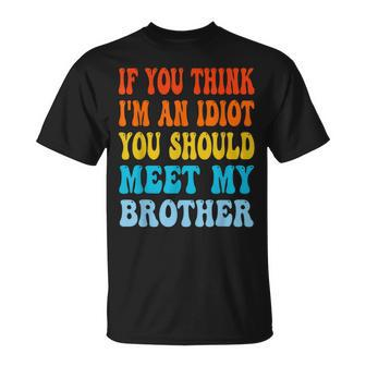 If You Think Im An Idiot You Should Meet My Brother Funny Gifts For Brothers Unisex T-Shirt | Mazezy
