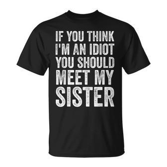 If You Think Im An Idiot You Should Meet My Sister Funny Unisex T-Shirt | Mazezy