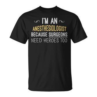 Im An Anesthesiologist Because Surgeons Need Heroes Too Funny - Im An Anesthesiologist Because Surgeons Need Heroes Too Funny Unisex T-Shirt - Monsterry CA