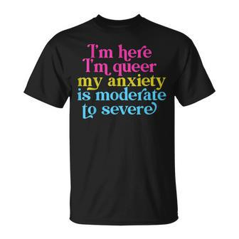 Im Here Im Queer My Anxiety Is Moderate To Severe Lgbtq Unisex T-Shirt | Mazezy